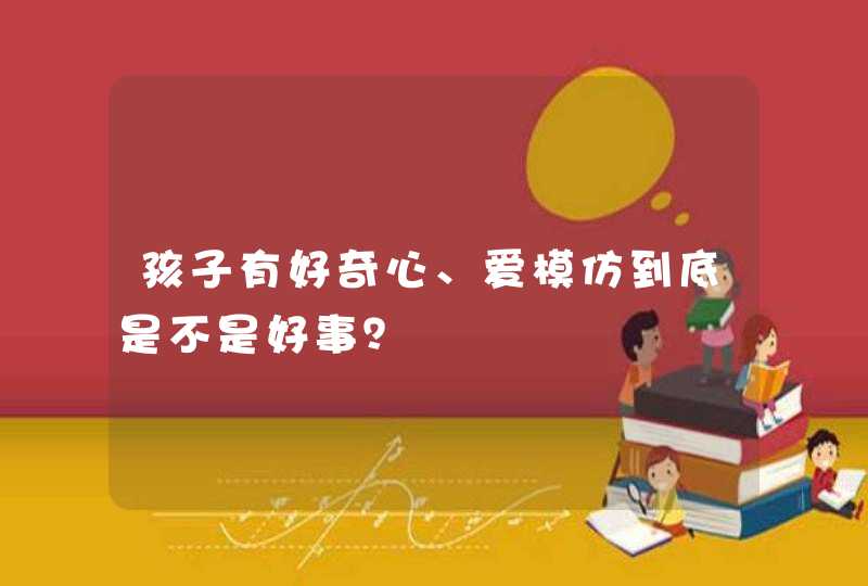 孩子有好奇心、爱模仿到底是不是好事？,第1张