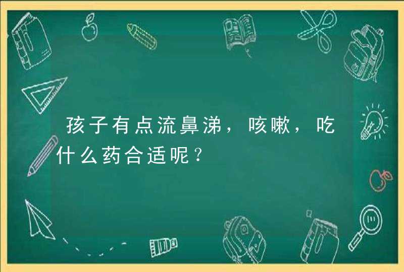 孩子有点流鼻涕，咳嗽，吃什么药合适呢？,第1张