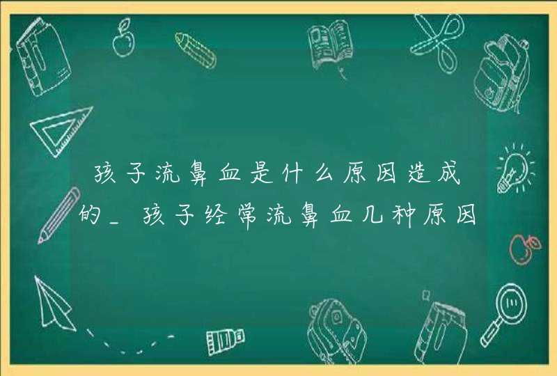 孩子流鼻血是什么原因造成的_孩子经常流鼻血几种原因,第1张