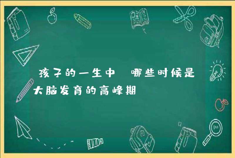 孩子的一生中，哪些时候是大脑发育的高峰期？,第1张