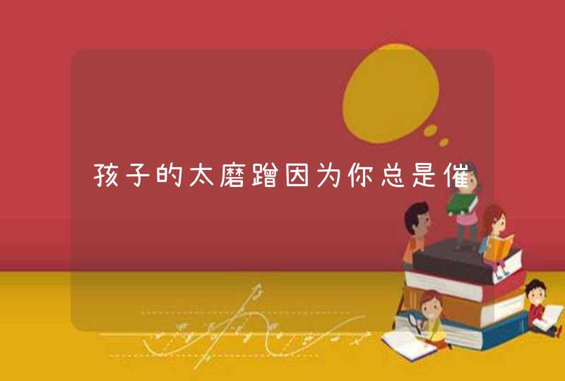 孩子的太磨蹭因为你总是催,第1张