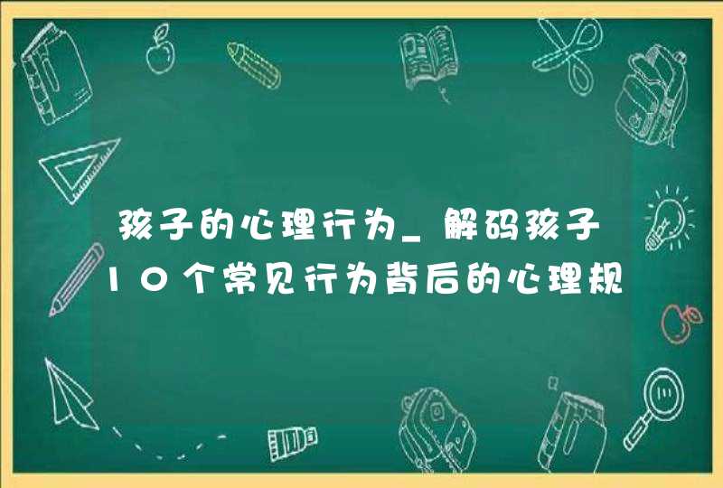 孩子的心理行为_解码孩子10个常见行为背后的心理规律,第1张