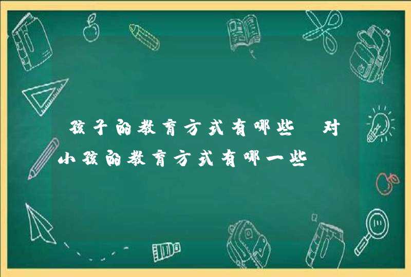 孩子的教育方式有哪些_对小孩的教育方式有哪一些,第1张