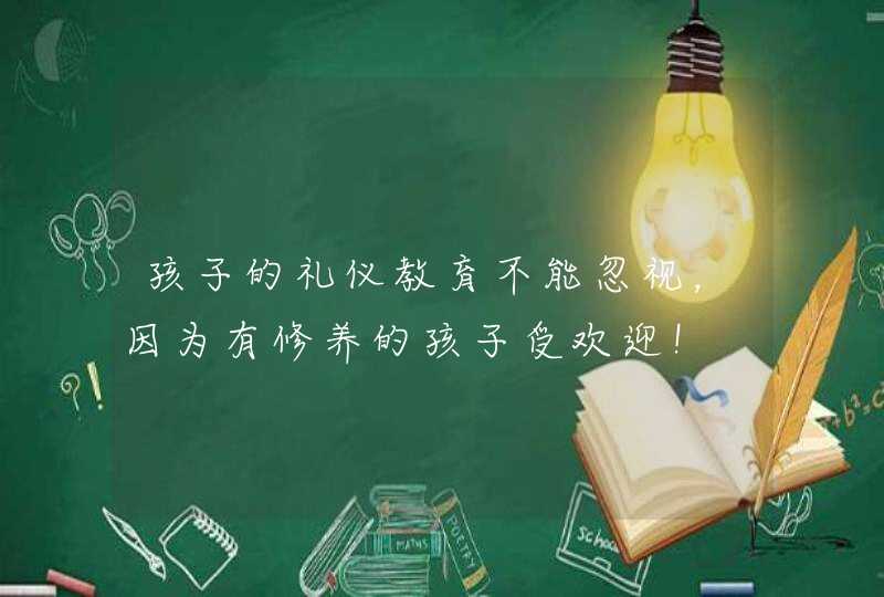 孩子的礼仪教育不能忽视，因为有修养的孩子受欢迎！,第1张