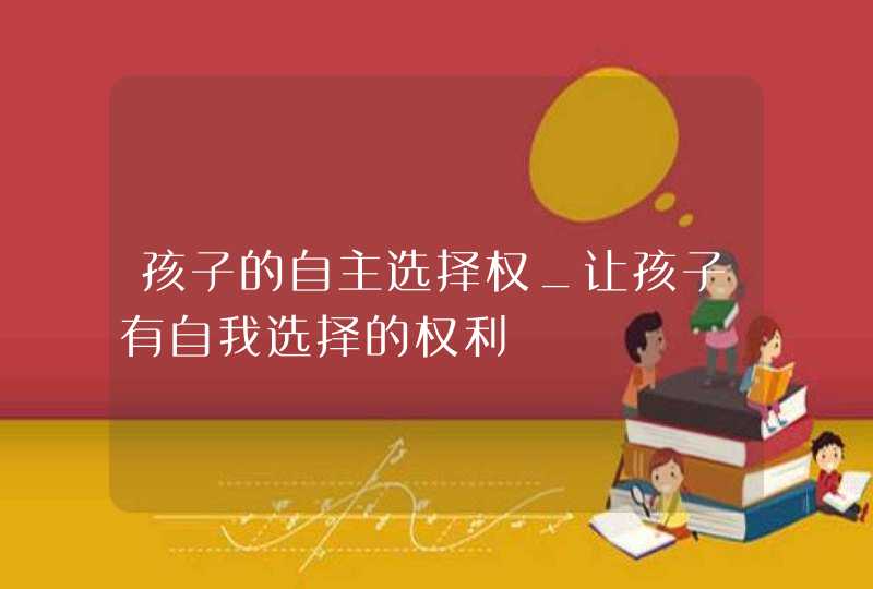 孩子的自主选择权_让孩子有自我选择的权利,第1张