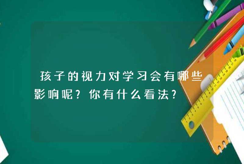 孩子的视力对学习会有哪些影响呢？你有什么看法？,第1张