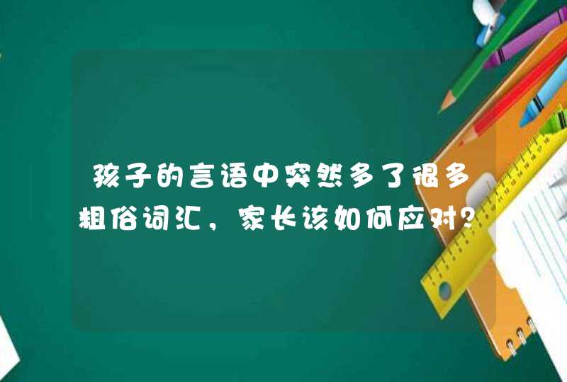 孩子的言语中突然多了很多粗俗词汇，家长该如何应对？,第1张