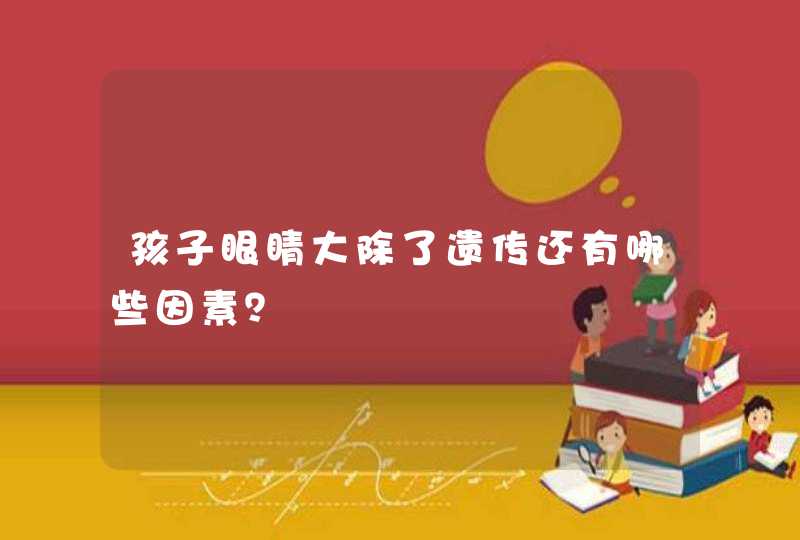 孩子眼睛大除了遗传还有哪些因素？,第1张