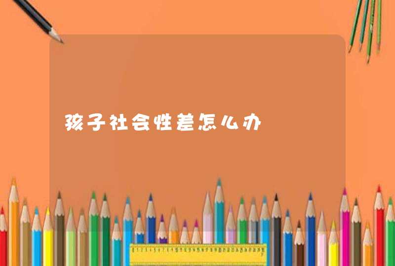 孩子社会性差怎么办,第1张