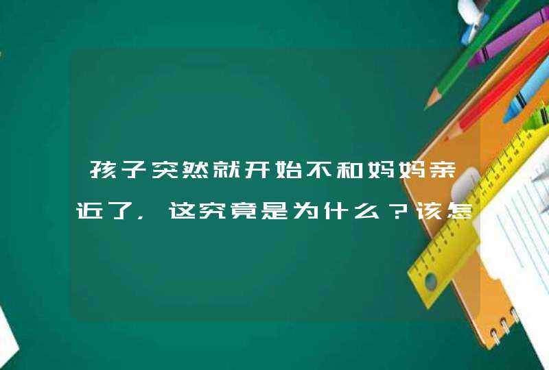 孩子突然就开始不和妈妈亲近了，这究竟是为什么？该怎么办？,第1张