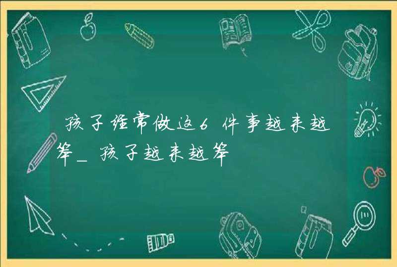 孩子经常做这6件事越来越笨_孩子越来越笨,第1张