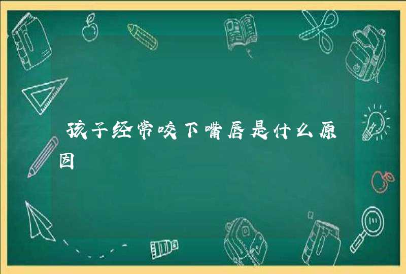 孩子经常咬下嘴唇是什么原因,第1张