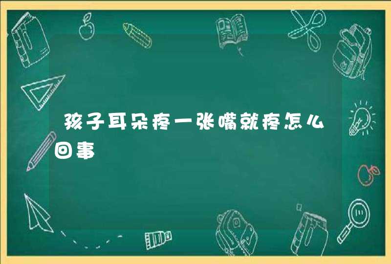 孩子耳朵疼一张嘴就疼怎么回事,第1张