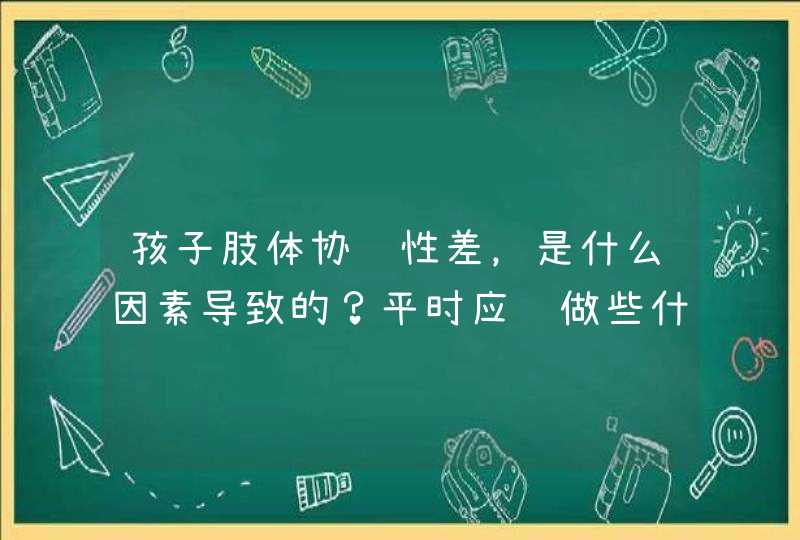 孩子肢体协调性差，是什么因素导致的？平时应该做些什么训练？,第1张