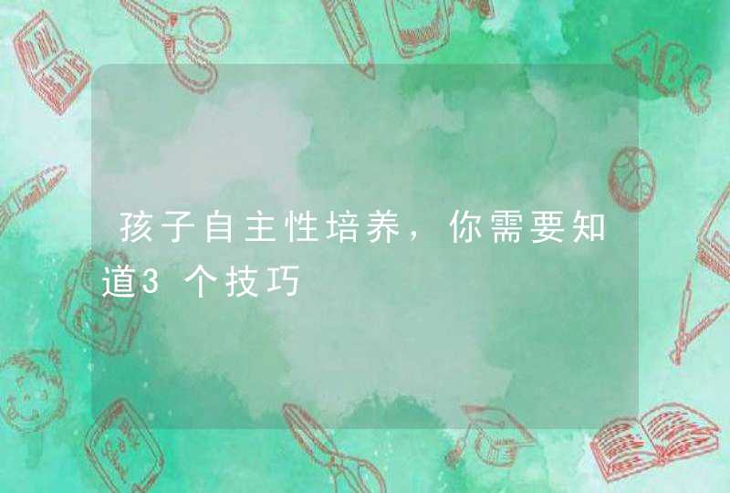 孩子自主性培养，你需要知道3个技巧,第1张