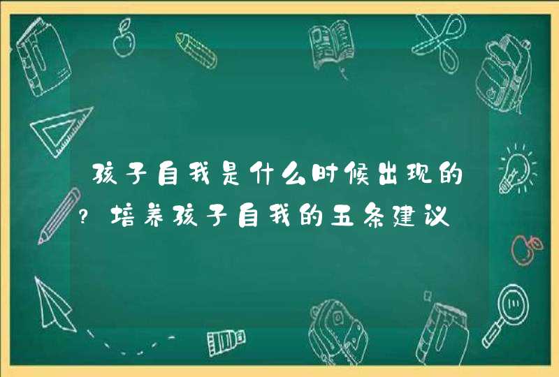 孩子自我是什么时候出现的？培养孩子自我的五条建议,第1张