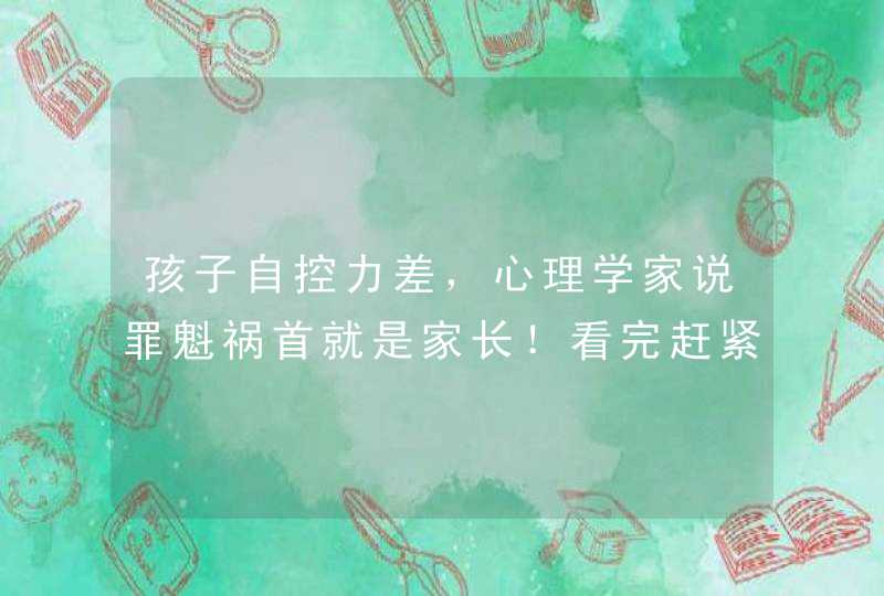 孩子自控力差，心理学家说罪魁祸首就是家长！看完赶紧改,第1张