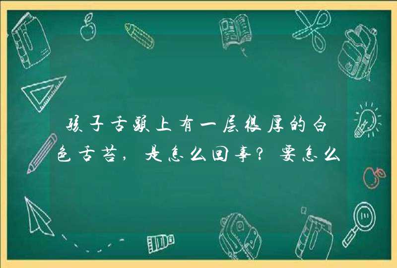 孩子舌头上有一层很厚的白色舌苔,是怎么回事?要怎么调理,第1张