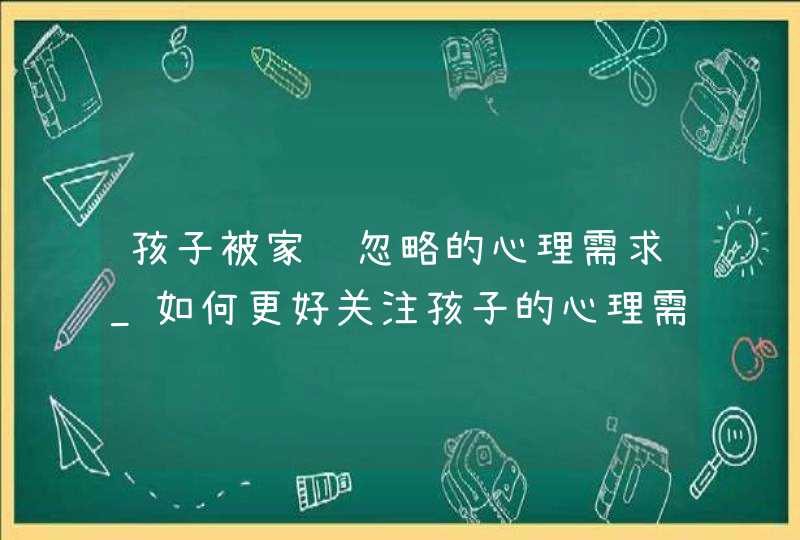 孩子被家长忽略的心理需求_如何更好关注孩子的心理需求?,第1张