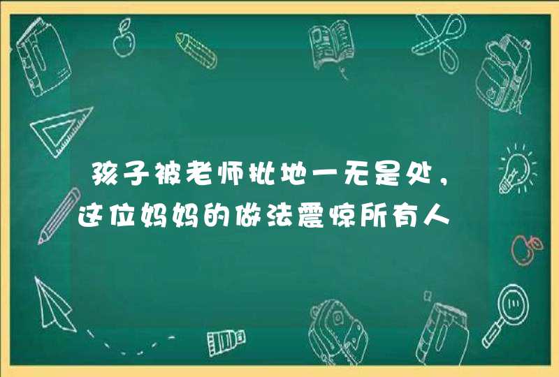 孩子被老师批地一无是处，这位妈妈的做法震惊所有人,第1张