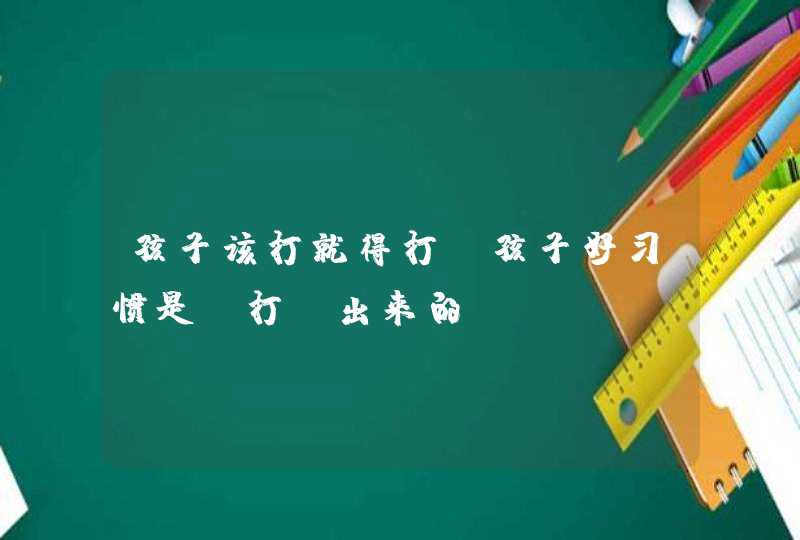 孩子该打就得打_孩子好习惯是“打”出来的,第1张