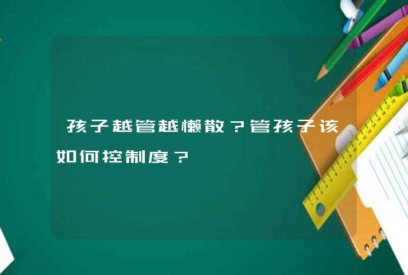 孩子越管越懒散？管孩子该如何控制度？,第1张