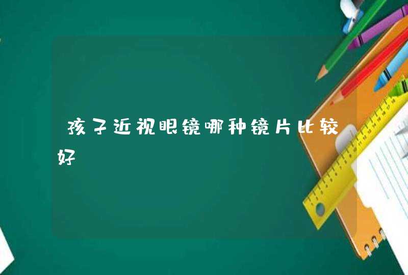 孩子近视眼镜哪种镜片比较好,第1张