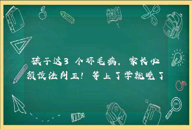 孩子这3个坏毛病，家长必须设法纠正！等上了学就晚了！,第1张