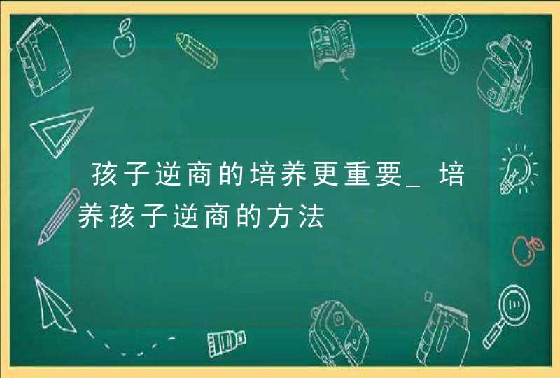 孩子逆商的培养更重要_培养孩子逆商的方法,第1张