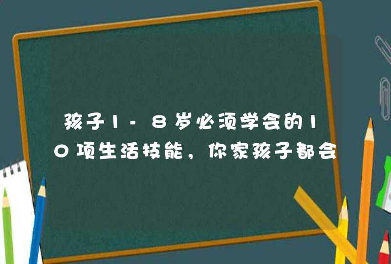 孩子1-8岁必须学会的10项生活技能，你家孩子都会了吗？,第1张