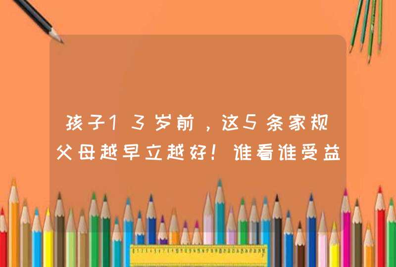 孩子13岁前，这5条家规父母越早立越好！谁看谁受益,第1张