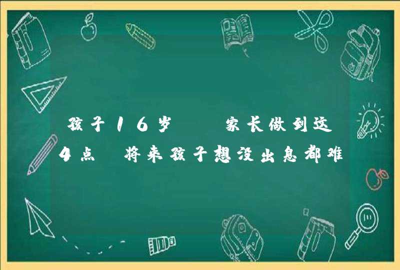 孩子16岁前，家长做到这4点，将来孩子想没出息都难！,第1张