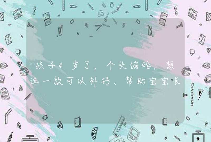 孩子4岁了，个头偏矮，想选一款可以补钙、帮助宝宝长个儿的奶粉？,第1张