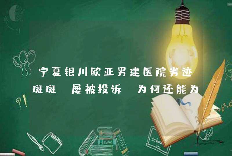 宁夏银川欧亚男建医院劣迹斑斑，屡被投诉，为何还能为非作歹四年之久？,第1张