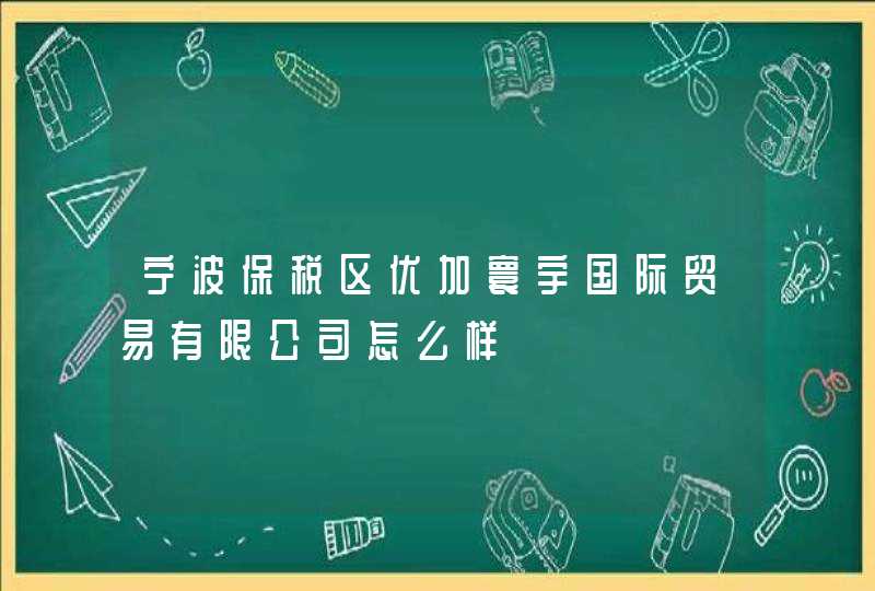 宁波保税区优加寰宇国际贸易有限公司怎么样,第1张