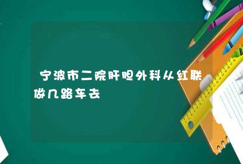 宁波市二院肝胆外科从红联做几路车去,第1张