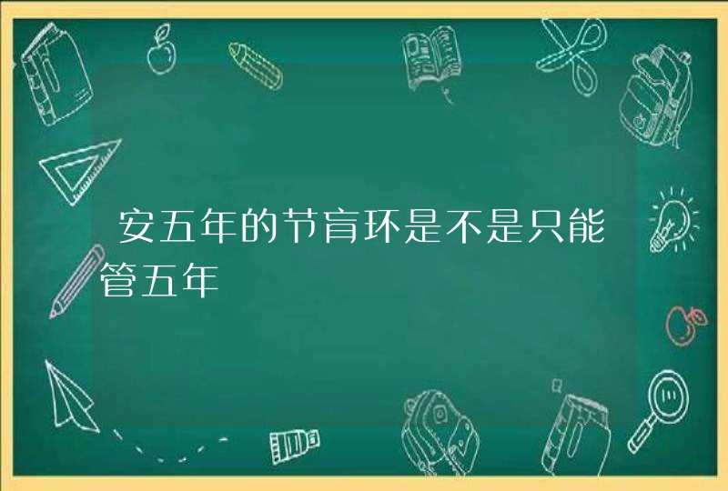 安五年的节肓环是不是只能管五年,第1张