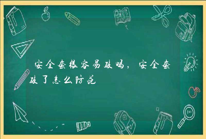 安全套很容易破吗，安全套破了怎么防范,第1张