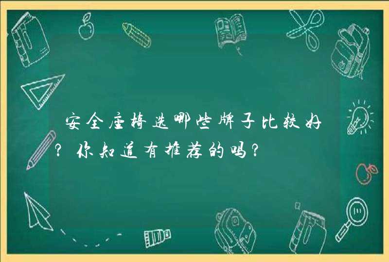 安全座椅选哪些牌子比较好？你知道有推荐的吗？,第1张