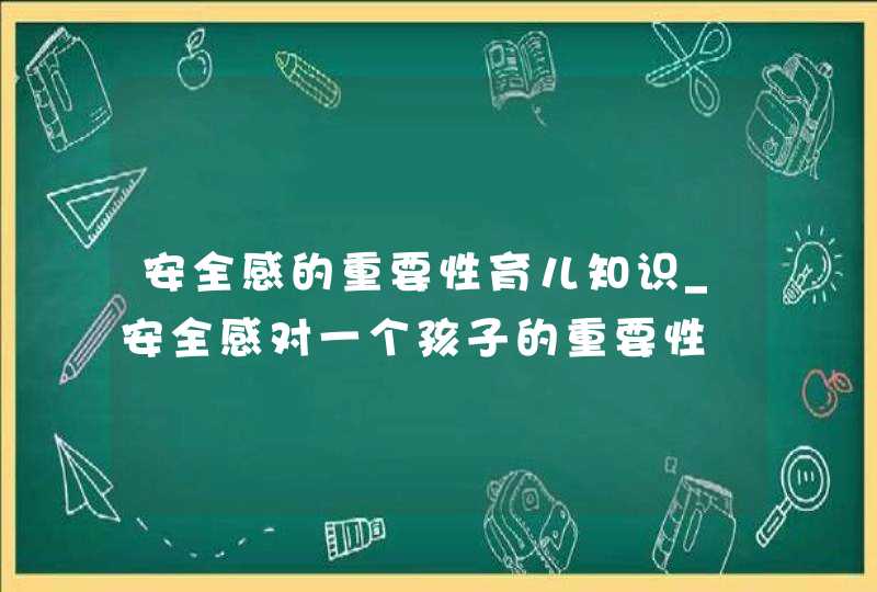 安全感的重要性育儿知识_安全感对一个孩子的重要性,第1张