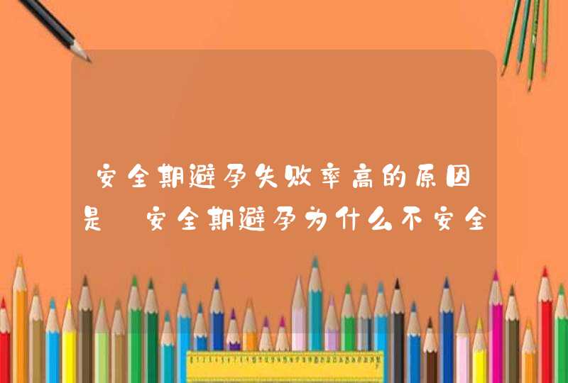 安全期避孕失败率高的原因是_安全期避孕为什么不安全,第1张