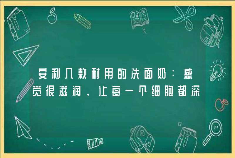 安利几款耐用的洗面奶：感觉很滋润，让每一个细胞都深深呼吸,第1张