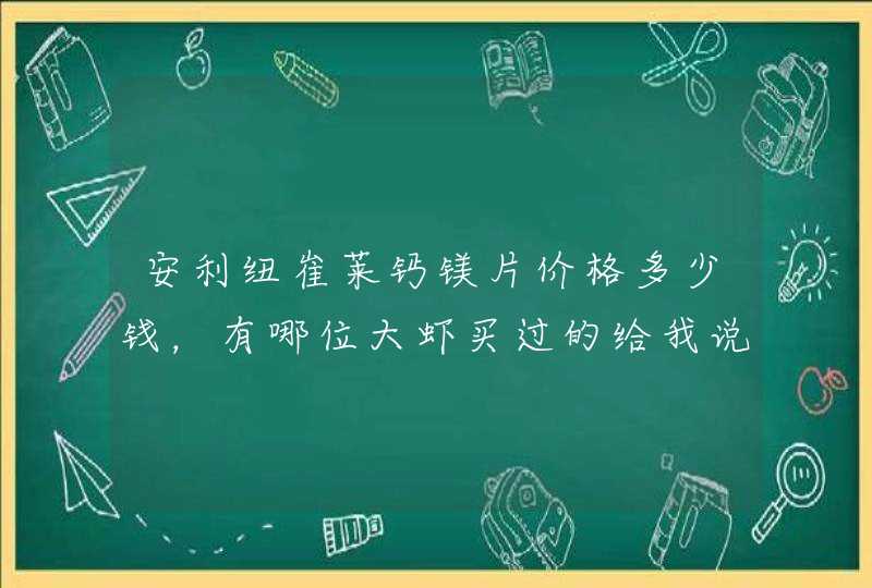 安利纽崔莱钙镁片价格多少钱，有哪位大虾买过的给我说一下了,第1张