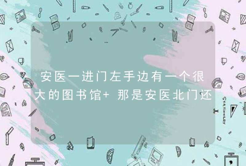 安医一进门左手边有一个很大的图书馆 那是安医北门还是......,第1张