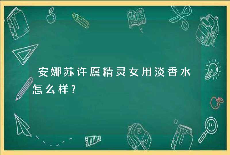 安娜苏许愿精灵女用淡香水怎么样？,第1张