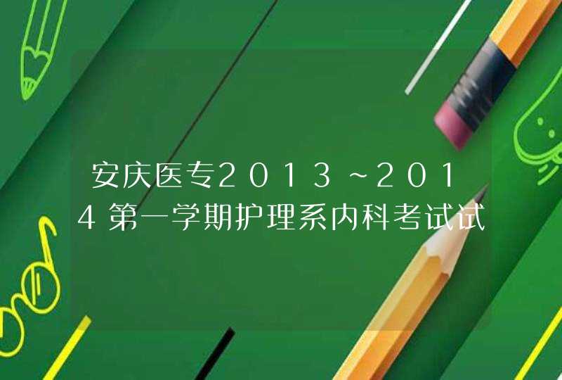 安庆医专2013～2014第一学期护理系内科考试试卷,第1张