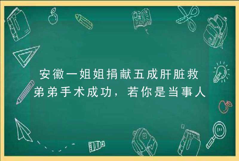 安徽一姐姐捐献五成肝脏救弟弟手术成功，若你是当事人会选择捐肝吗？,第1张