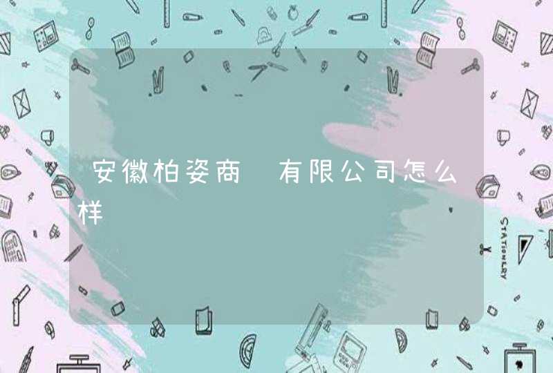 安徽柏姿商贸有限公司怎么样,第1张