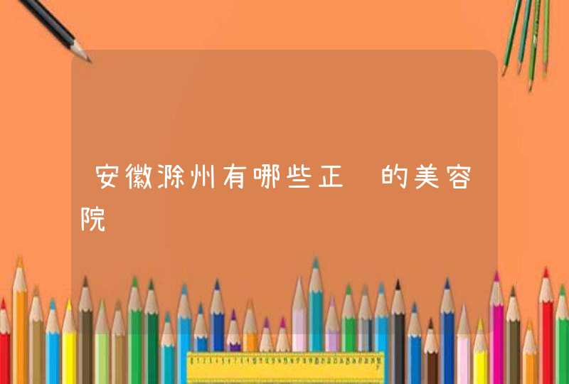 安徽滁州有哪些正规的美容院,第1张