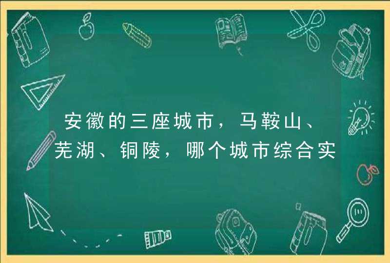 安徽的三座城市，马鞍山、芜湖、铜陵，哪个城市综合实力最强呢？,第1张